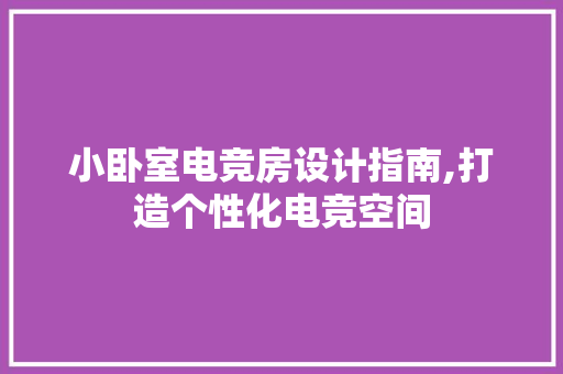 小卧室电竞房设计指南,打造个性化电竞空间