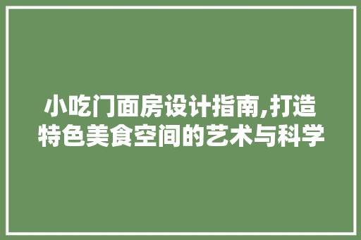 小吃门面房设计指南,打造特色美食空间的艺术与科学