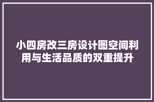 小四房改三房设计图空间利用与生活品质的双重提升 装修材料