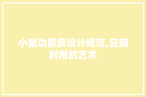 小型功能房设计规范,空间利用的艺术