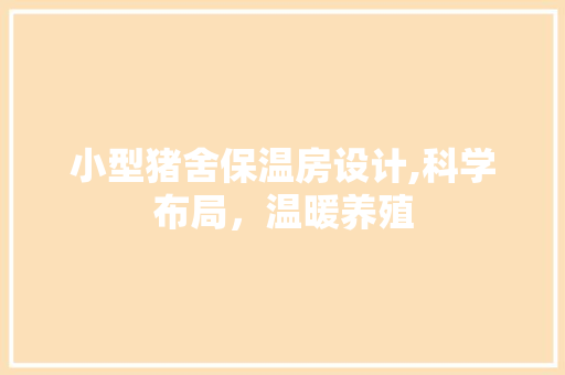 小型猪舍保温房设计,科学布局，温暖养殖 景观设计