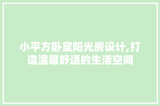 小平方卧室阳光房设计,打造温馨舒适的生活空间 装修材料 小平方卧室阳光房设计,打造温馨舒适的生活空间 装修材料