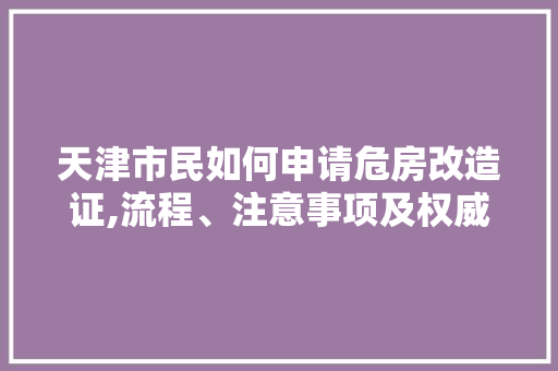 天津市民如何申请危房改造证,流程、注意事项及权威解读