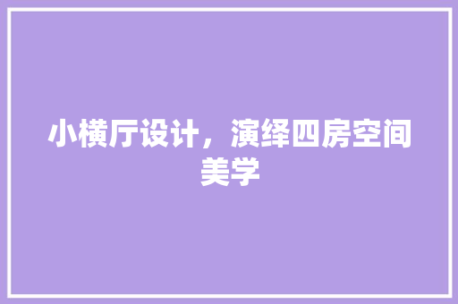 小横厅设计，演绎四房空间美学