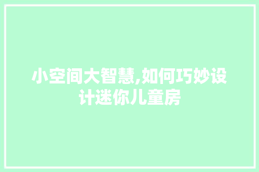 小空间大智慧,如何巧妙设计迷你儿童房