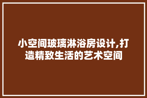 小空间玻璃淋浴房设计,打造精致生活的艺术空间 地面装修