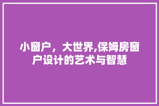 小窗户，大世界,保姆房窗户设计的艺术与智慧