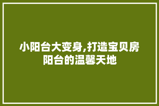 小阳台大变身,打造宝贝房阳台的温馨天地