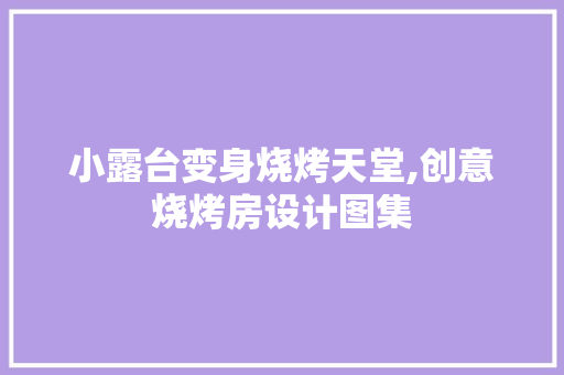 小露台变身烧烤天堂,创意烧烤房设计图集