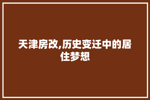 天津房改,历史变迁中的居住梦想 装修攻略