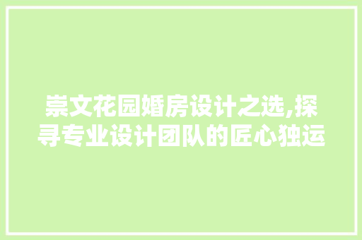 崇文花园婚房设计之选,探寻专业设计团队的匠心独运