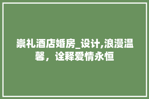 崇礼酒店婚房_设计,浪漫温馨，诠释爱情永恒
