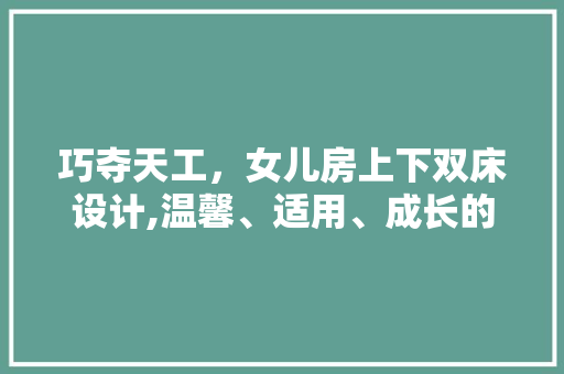 巧夺天工，女儿房上下双床设计,温馨、适用、成长的守护者