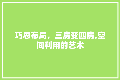 巧思布局，三房变四房,空间利用的艺术