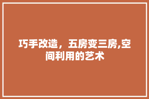 巧手改造，五房变三房,空间利用的艺术