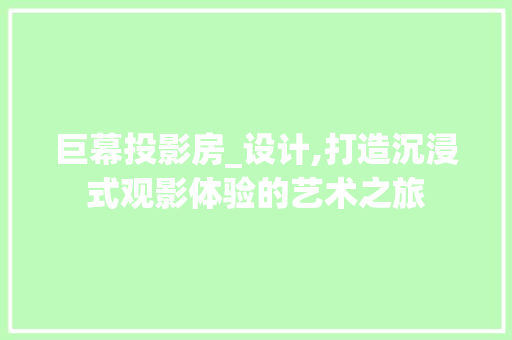 巨幕投影房_设计,打造沉浸式观影体验的艺术之旅