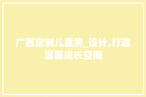 广西定制儿童房_设计,打造温馨成长空间