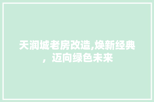 天润城老房改造,焕新经典，迈向绿色未来