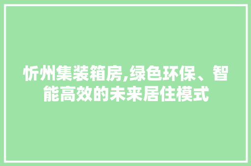 忻州集装箱房,绿色环保、智能高效的未来居住模式