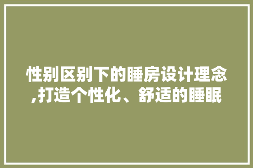 性别区别下的睡房设计理念,打造个性化、舒适的睡眠空间
