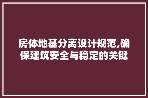 房体地基分离设计规范,确保建筑安全与稳定的关键 庭院装修