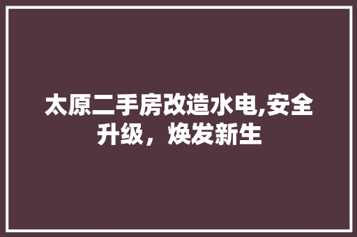太原二手房改造水电,安全升级，焕发新生