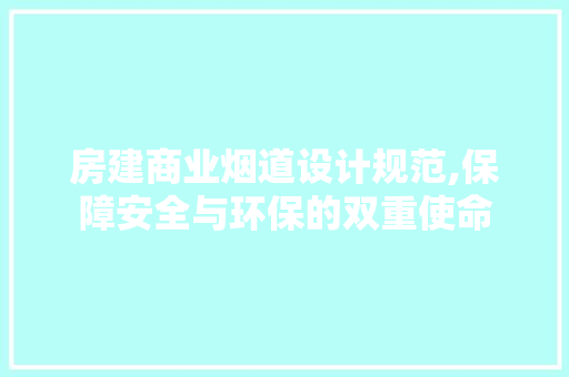 房建商业烟道设计规范,保障安全与环保的双重使命