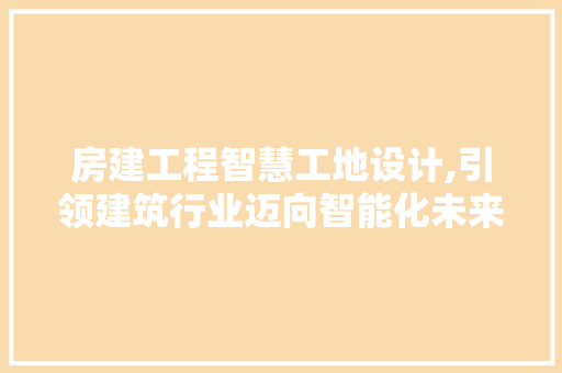 房建工程智慧工地设计,引领建筑行业迈向智能化未来