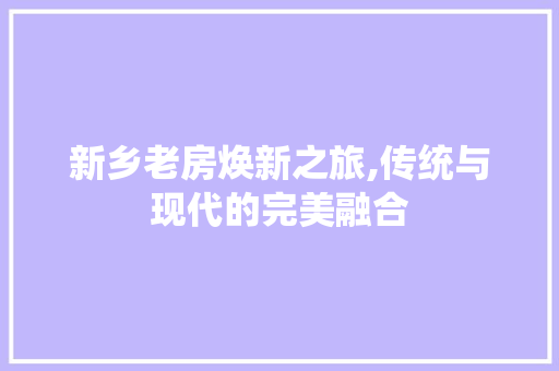 新乡老房焕新之旅,传统与现代的完美融合 隔断设计 新乡老房焕新之旅,传统与现代的完美融合 隔断设计