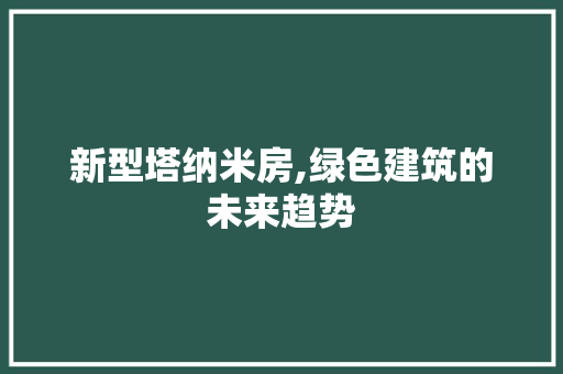 新型塔纳米房,绿色建筑的未来趋势 装修材料