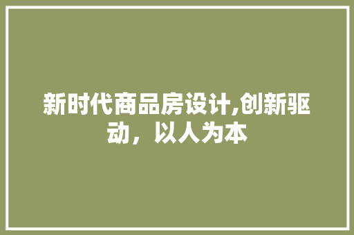 新时代商品房设计,创新驱动，以人为本