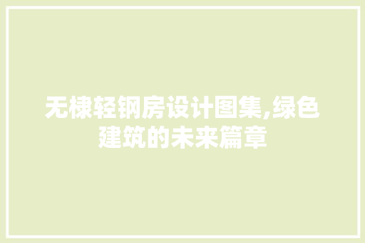 无棣轻钢房设计图集,绿色建筑的未来篇章 墙面装饰