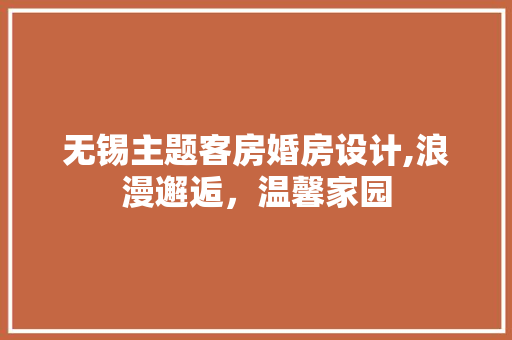 无锡主题客房婚房设计,浪漫邂逅，温馨家园