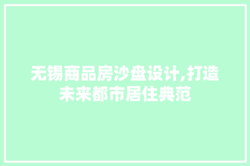无锡商品房沙盘设计,打造未来都市居住典范
