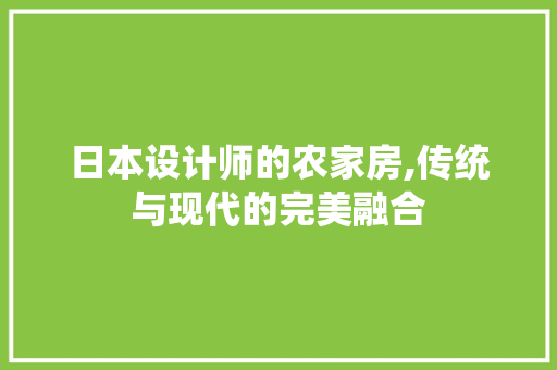 日本设计师的农家房,传统与现代的完美融合