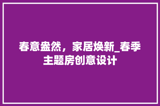 春意盎然，家居焕新_春季主题房创意设计