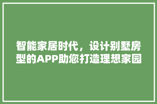 智能家居时代，设计别墅房型的APP助您打造理想家园