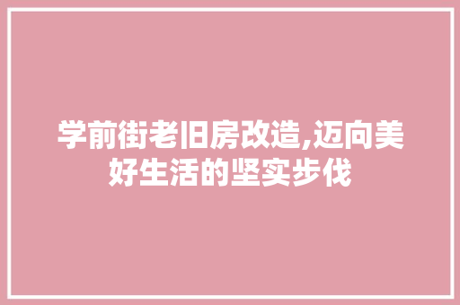学前街老旧房改造,迈向美好生活的坚实步伐