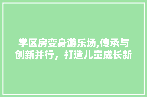学区房变身游乐场,传承与创新并行，打造儿童成长新天地 建筑设计