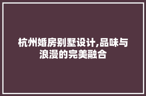杭州婚房别墅设计,品味与浪漫的完美融合