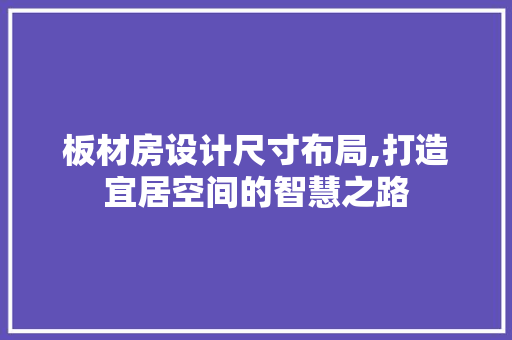板材房设计尺寸布局,打造宜居空间的智慧之路