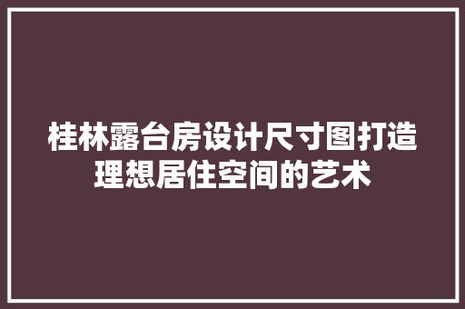 桂林露台房设计尺寸图打造理想居住空间的艺术