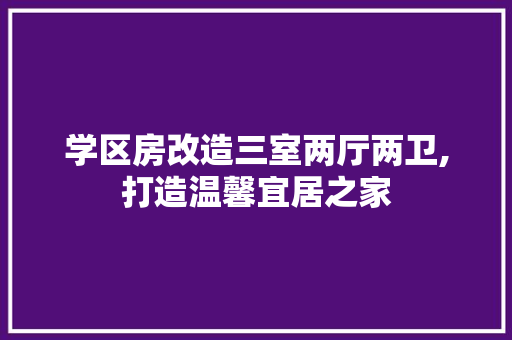 学区房改造三室两厅两卫,打造温馨宜居之家
