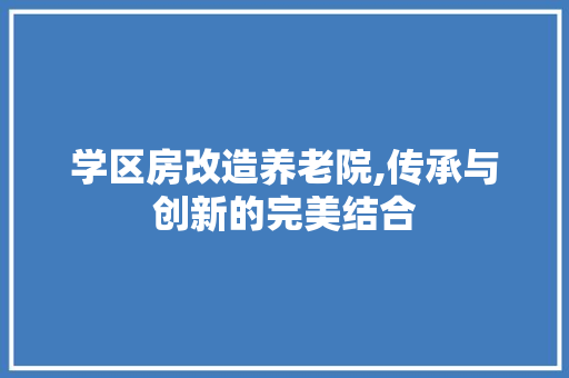 学区房改造养老院,传承与创新的完美结合