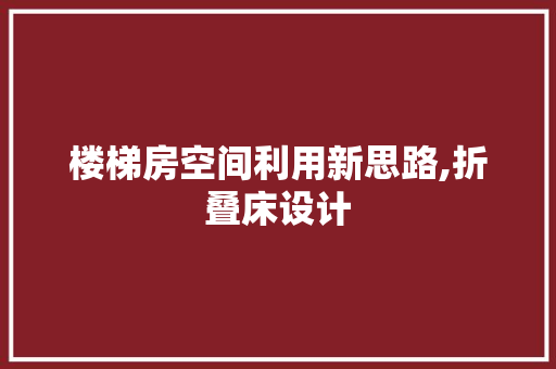 楼梯房空间利用新思路,折叠床设计