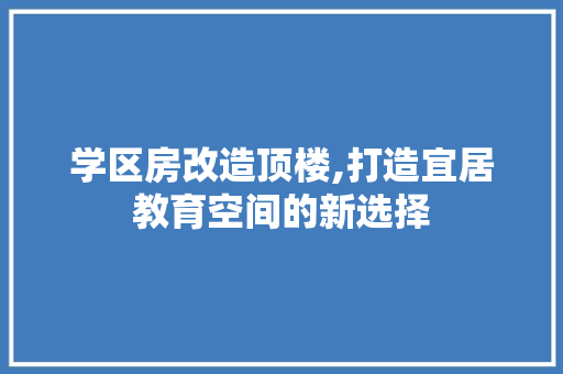 学区房改造顶楼,打造宜居教育空间的新选择