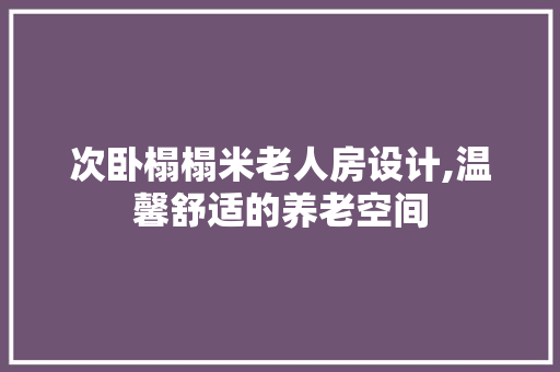 次卧榻榻米老人房设计,温馨舒适的养老空间