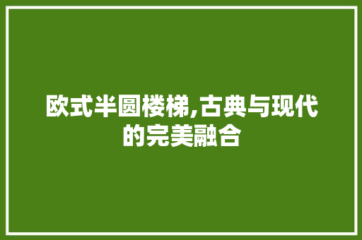 欧式半圆楼梯,古典与现代的完美融合