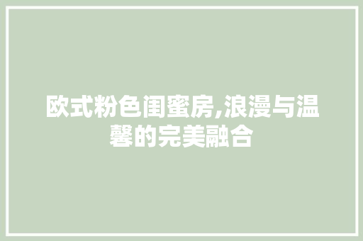 欧式粉色闺蜜房,浪漫与温馨的完美融合