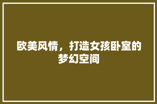 欧美风情，打造女孩卧室的梦幻空间
